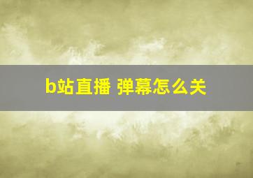 b站直播 弹幕怎么关